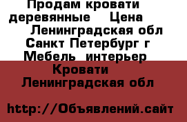 Продам кровати   (деревянные) › Цена ­ 15 000 - Ленинградская обл., Санкт-Петербург г. Мебель, интерьер » Кровати   . Ленинградская обл.